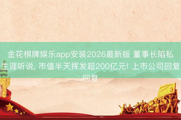 金花棋牌娱乐app安装2026最新版 董事长陷私生涯听说， 市值半天挥发超200亿元! 上市公司回复