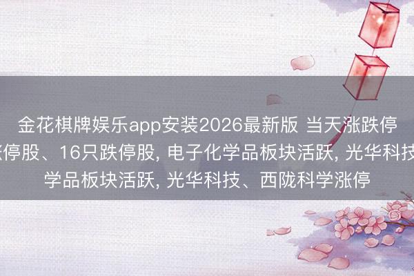 金花棋牌娱乐app安装2026最新版 当天涨跌停股分析: 142只涨停股、16只跌停股， 电子化学品板块活跃， 光华科技、西陇科学涨停