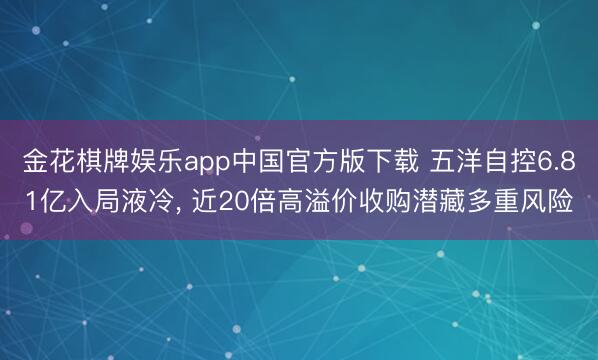 金花棋牌娱乐app中国官方版下载 五洋自控6.81亿入局液冷， 近20倍高溢价收购潜藏多重风险