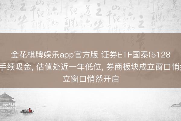 金花棋牌娱乐app官方版 证券ETF国泰(512880)合手续吸金， 估值处近一年低位， 券商板块成立窗口悄然开启