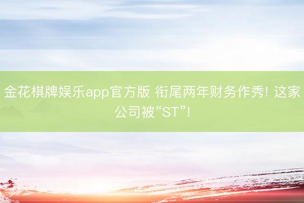 金花棋牌娱乐app官方版 衔尾两年财务作秀! 这家公司被“ST”!