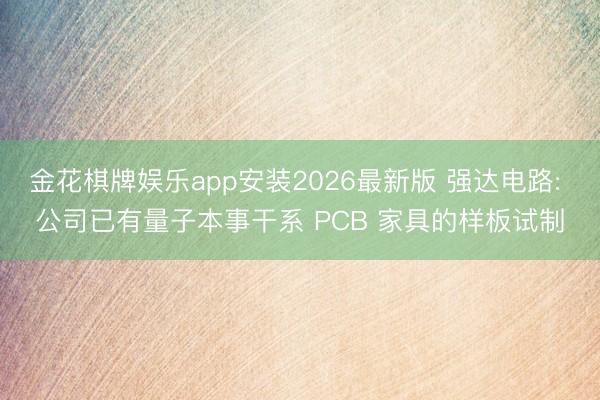 金花棋牌娱乐app安装2026最新版 强达电路: 公司已有量子本事干系 PCB 家具的样板试制