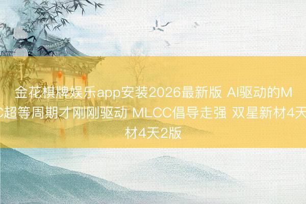 金花棋牌娱乐app安装2026最新版 AI驱动的MLCC超等周期才刚刚驱动 MLCC倡导走强 双星新材4天2版