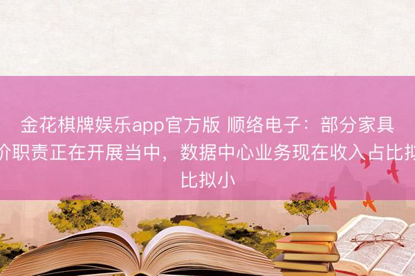 金花棋牌娱乐app官方版 顺络电子：部分家具加价职责正在开展当中，数据中心业务现在收入占比拟小