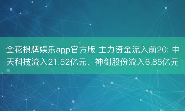 金花棋牌娱乐app官方版 主力资金流入前20: 中天科技流入21.52亿元、神剑股份流入6.85亿元