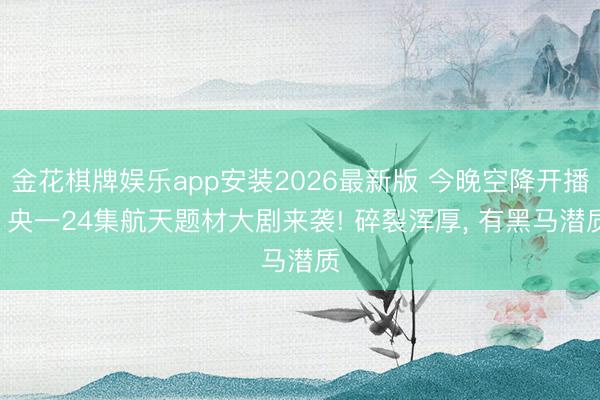金花棋牌娱乐app安装2026最新版 今晚空降开播! 央一24集航天题材大剧来袭! 碎裂浑厚， 有黑马潜质