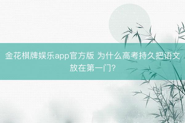 金花棋牌娱乐app官方版 为什么高考持久把语文放在第一门?