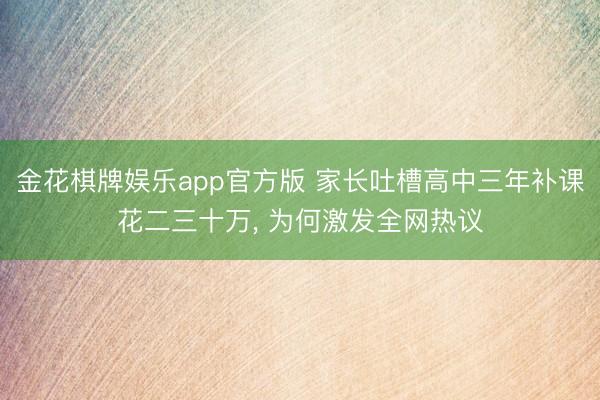 金花棋牌娱乐app官方版 家长吐槽高中三年补课花二三十万， 为何激发全网热议