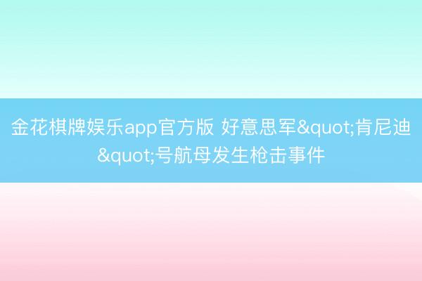 金花棋牌娱乐app官方版 好意思军"肯尼迪"号航母发生枪击事件