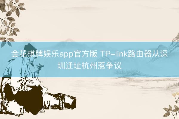金花棋牌娱乐app官方版 TP-link路由器从深圳迁址杭州惹争议