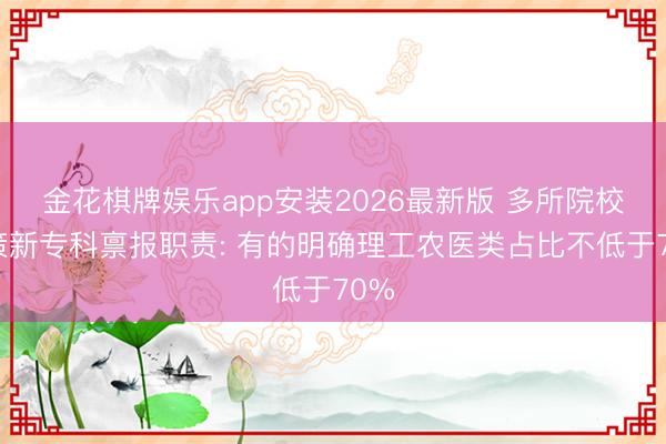 金花棋牌娱乐app安装2026最新版 多所院校鞭策新专科禀报职责: 有的明确理工农医类占比不低于70%