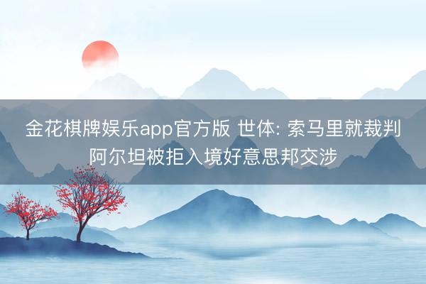 金花棋牌娱乐app官方版 世体: 索马里就裁判阿尔坦被拒入境好意思邦交涉