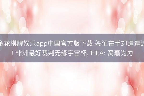 金花棋牌娱乐app中国官方版下载 签证在手却遭遣返! 非洲最好裁判无缘宇宙杯， FIFA: 窝囊为力