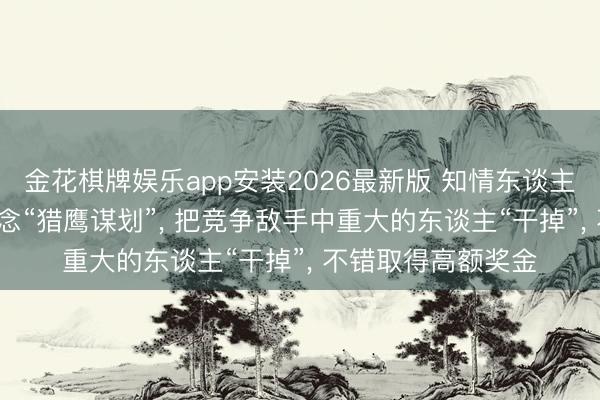 金花棋牌娱乐app安装2026最新版 知情东谈主士显露: 哈啰曾作念“猎鹰谋划”， 把竞争敌手中重大的东谈主“干掉”， 不错取得高额奖金