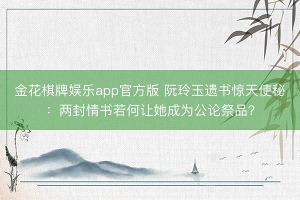 金花棋牌娱乐app官方版 阮玲玉遗书惊天使秘：两封情书若何让她成为公论祭品？