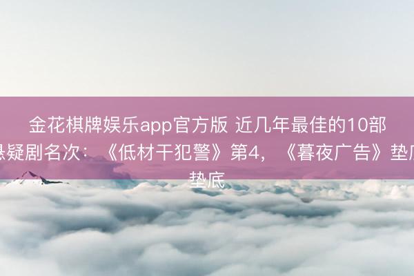 金花棋牌娱乐app官方版 近几年最佳的10部悬疑剧名次：《低材干犯警》第4，《暮夜广告》垫底