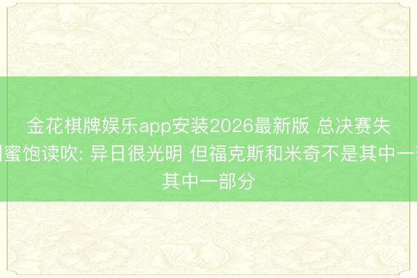 金花棋牌娱乐app安装2026最新版 总决赛失利刺蜜饱读吹: 异日很光明 但福克斯和米奇不是其中一部分