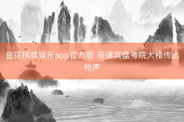 金花棋牌娱乐app官方版 菲律宾盘考院大楼传出枪声