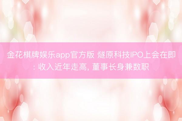 金花棋牌娱乐app官方版 燧原科技IPO上会在即: 收入近年走高， 董事长身兼数职