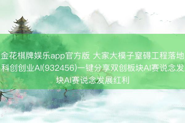 金花棋牌娱乐app官方版 大家大模子窒碍工程落地拐点，科创创业AI(932456)一键分享双创板块AI赛说念发展红利