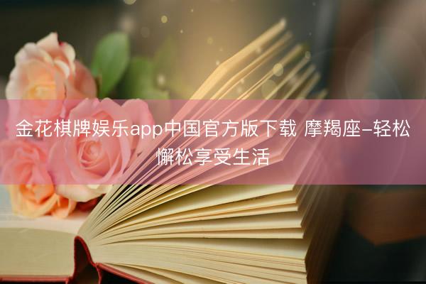 金花棋牌娱乐app中国官方版下载 摩羯座-轻松懈松享受生活