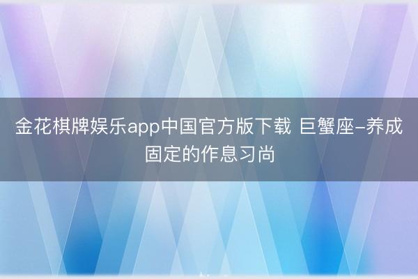 金花棋牌娱乐app中国官方版下载 巨蟹座-养成固定的作息习尚