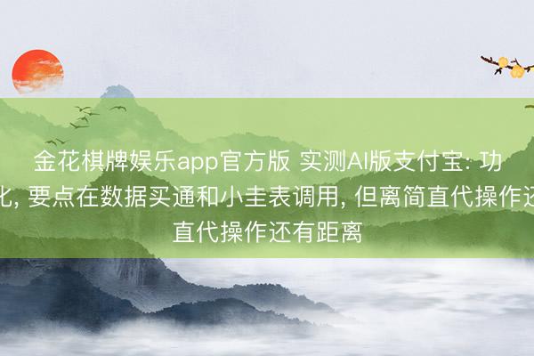 金花棋牌娱乐app官方版 实测AI版支付宝: 功能更简化， 要点在数据买通和小圭表调用， 但离简直代操作还有距离